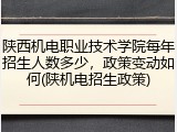 陕西机电职业技术学院每年招生人数多少，政策变动如何(陕机电招生政策)