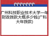 广州科技职业技术大学一年财政拨款大概多少钱(广科大年拨款)