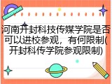 河南开封科技传媒学院是否可以进校参观，有何限制(开封科传学院参观限制)