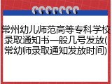 常州幼儿师范高等专科学校录取通知书一般几号发放(常幼师录取通知发放时间)