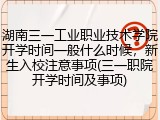 湖南三一工业职业技术学院开学时间一般什么时候，新生入校注意事项(三一职院开学时间及事项)