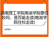 湖南理工学院南湖学院要住校吗，是否能走读(南湖学院住校走读)
