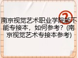 南京视觉艺术职业学院能不能专接本，如何参考？(南京视觉艺术专接本参考)