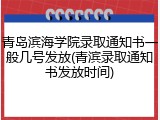 青岛滨海学院录取通知书一般几号发放(青滨录取通知书发放时间)