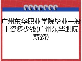 广州东华职业学院毕业一般工资多少钱(广州东华职院薪资)