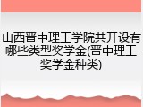 山西晋中理工学院共开设有哪些类型奖学金(晋中理工奖学金种类)