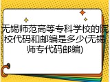 无锡师范高等专科学校的院校代码和邮编是多少(无锡师专代码邮编)