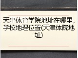 天津体育学院地址在哪里，学校地理位置(天津体院地址)