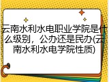 云南水利水电职业学院是什么级别，公办还是民办(云南水利水电学院性质)