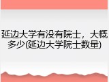 延边大学有没有院士，大概多少(延边大学院士数量)
