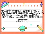 贵州工程职业学院主攻方向是什么，怎么样(贵职院主攻方向)