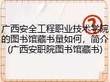 广西安全工程职业技术学院的图书馆藏书量如何，简介(广西安职院图书馆藏书)