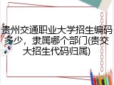 贵州交通职业大学招生编码多少，隶属哪个部门(贵交大招生代码归属)