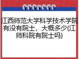 江西师范大学科学技术学院有没有院士，大概多少(江师科院有院士吗)