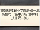 邯郸科技职业学院是双一流高校吗，简单介绍(邯郸科技非双一流)