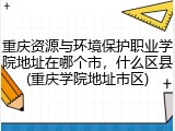 重庆资源与环境保护职业学院地址在哪个市，什么区县(重庆学院地址市区)
