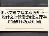 湖北文理学院录取通知书一般什么时候发(湖北文理学院通知书发放时间)