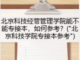 北京科技经营管理学院能不能专接本，如何参考？("北京科技学院专接本参考")