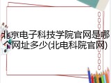 北京电子科技学院官网是哪个网址多少(北电科院官网)