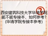 西安建筑科技大学华清学院能不能专接本，如何参考？(华清学院专接本参考)
