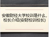 安徽财经大学校训是什么，校长介绍(安财校训校长)