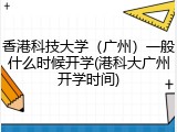 香港科技大学（广州）一般什么时候开学(港科大广州开学时间)