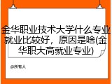金华职业技术大学什么专业就业比较好，原因是啥(金华职大高就业专业)