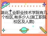 湖北工业职业技术学院有几个校区,有多少人(湖工职院校区及人数)