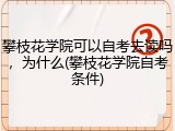 攀枝花学院可以自考去读吗，为什么(攀枝花学院自考条件)
