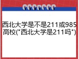 西北大学是不是211或985高校("西北大学是211吗")
