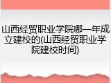 山西经贸职业学院哪一年成立建校的(山西经贸职业学院建校时间)