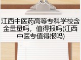 江西中医药高等专科学校含金量量吗，值得报吗(江西中医专值得报吗)