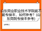 山东商业职业技术学院能不能专接本，如何参考？(山东商院专接本参考)