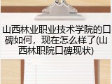山西林业职业技术学院的口碑如何，现在怎么样了(山西林职院口碑现状)