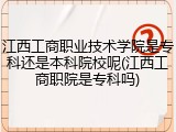 江西工商职业技术学院是专科还是本科院校呢(江西工商职院是专科吗)
