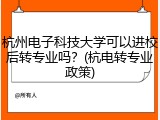 杭州电子科技大学可以进校后转专业吗？(杭电转专业政策)