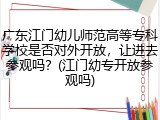 广东江门幼儿师范高等专科学校是否对外开放，让进去参观吗？(江门幼专开放参观吗)