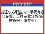 浙江东方职业技术学院有哪些专业，王牌专业分析(浙东职院王牌专业)