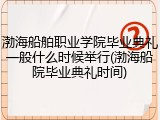 渤海船舶职业学院毕业典礼一般什么时候举行(渤海船院毕业典礼时间)
