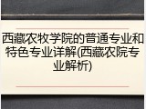 西藏农牧学院的普通专业和特色专业详解(西藏农院专业解析)