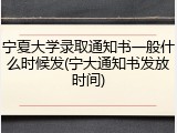 宁夏大学录取通知书一般什么时候发(宁大通知书发放时间)