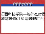 江西科技学院一般什么时候放寒暑假(江科寒暑假时间)