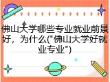 佛山大学哪些专业就业前景好，为什么("佛山大学好就业专业")