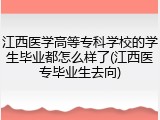 江西医学高等专科学校的学生毕业都怎么样了(江西医专毕业生去向)