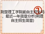 荆楚理工学院能自主招生吗，最近一年简章分析(荆理自主招生简章)