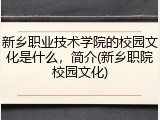 新乡职业技术学院的校园文化是什么，简介(新乡职院校园文化)