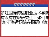 浙江国际海运职业技术学院有没有在职研究生，如何申请(浙海运职院在职研申请)