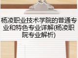杨凌职业技术学院的普通专业和特色专业详解(杨凌职院专业解析)