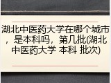 湖北中医药大学在哪个城市，是本科吗，第几批(湖北中医药大学 本科 批次)