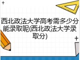 西北政法大学高考需多少分能录取呢(西北政法大学录取分)